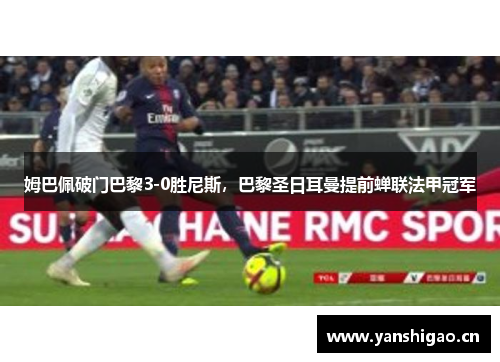 姆巴佩破门巴黎3-0胜尼斯，巴黎圣日耳曼提前蝉联法甲冠军