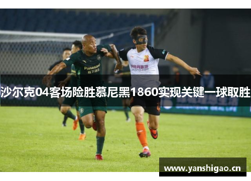 沙尔克04客场险胜慕尼黑1860实现关键一球取胜