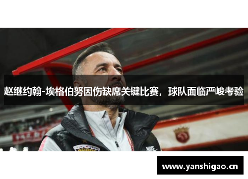 赵继约翰-埃格伯努因伤缺席关键比赛，球队面临严峻考验