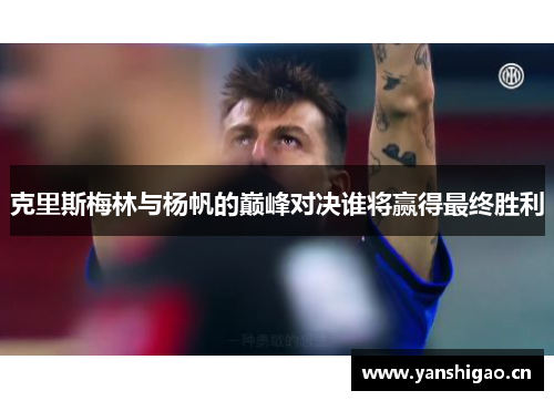 克里斯梅林与杨帆的巅峰对决谁将赢得最终胜利