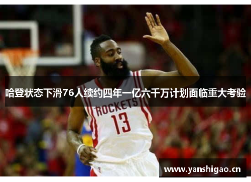 哈登状态下滑76人续约四年一亿六千万计划面临重大考验