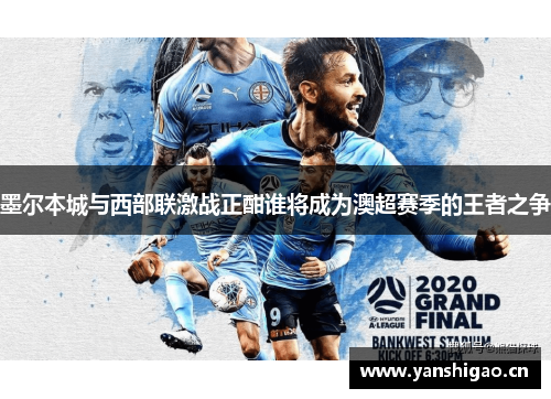 墨尔本城与西部联激战正酣谁将成为澳超赛季的王者之争