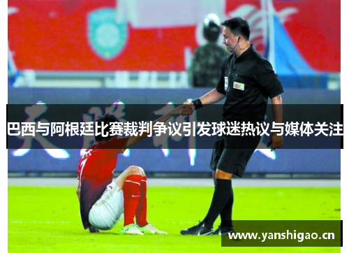 巴西与阿根廷比赛裁判争议引发球迷热议与媒体关注