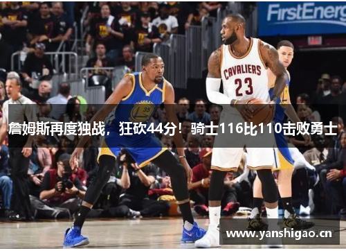 詹姆斯再度独战，狂砍44分！骑士116比110击败勇士