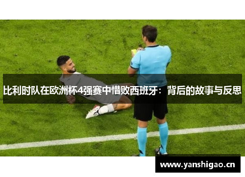 比利时队在欧洲杯4强赛中惜败西班牙：背后的故事与反思