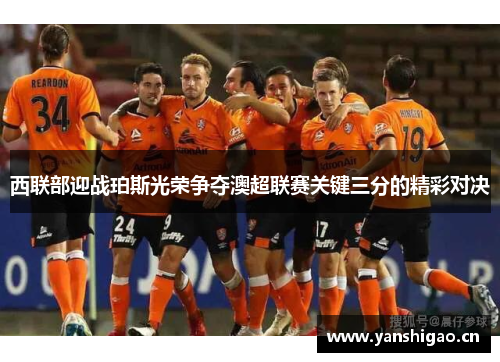 西联部迎战珀斯光荣争夺澳超联赛关键三分的精彩对决