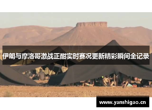 伊朗与摩洛哥激战正酣实时赛况更新精彩瞬间全记录
