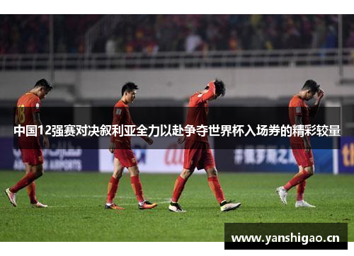 中国12强赛对决叙利亚全力以赴争夺世界杯入场券的精彩较量